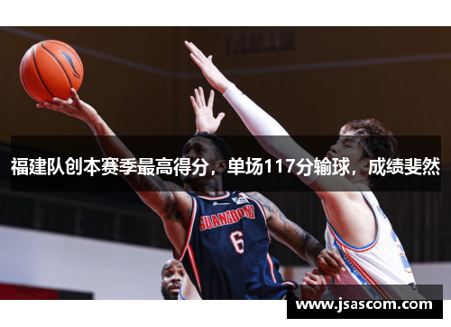 福建队创本赛季最高得分，单场117分输球，成绩斐然