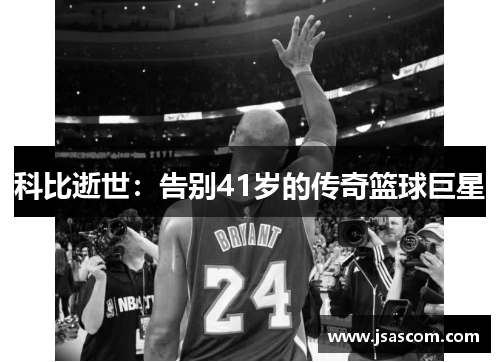科比逝世：告别41岁的传奇篮球巨星