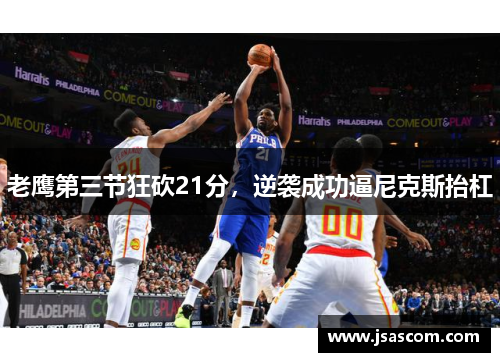 老鹰第三节狂砍21分，逆袭成功逼尼克斯抬杠