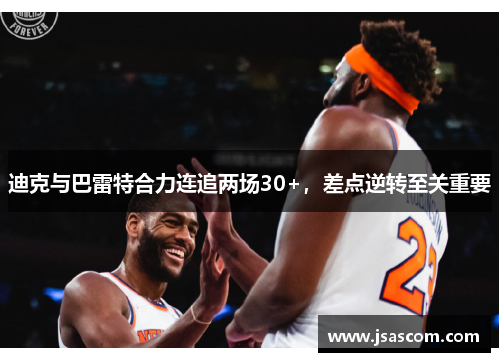 迪克与巴雷特合力连追两场30+，差点逆转至关重要